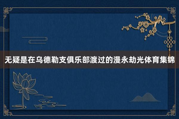 无疑是在乌德勒支俱乐部渡过的漫永劫光体育集锦