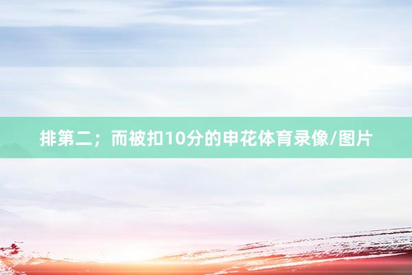 排第二；而被扣10分的申花体育录像/图片