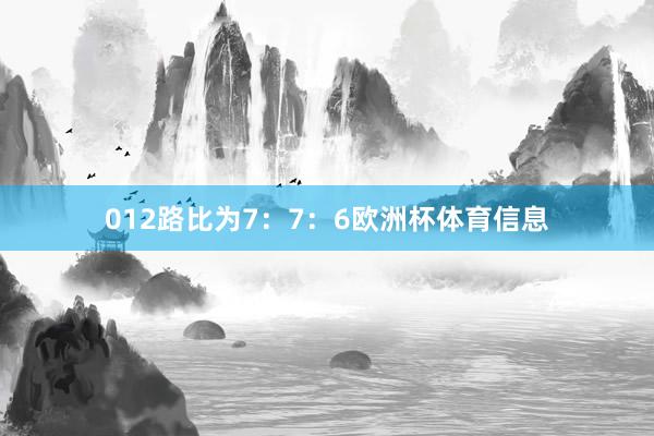 012路比为7:7:6欧洲杯体育信息