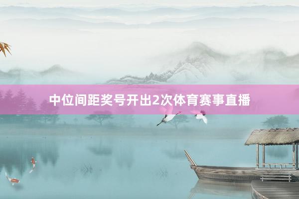 中位间距奖号开出2次体育赛事直播