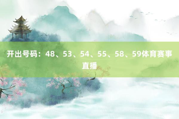 开出号码：48、53、54、55、58、59体育赛事直播