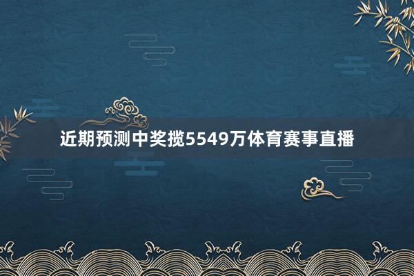 近期预测中奖揽5549万体育赛事直播
