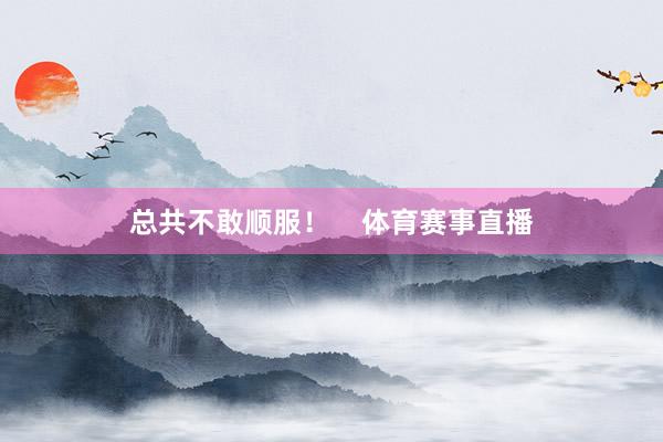 总共不敢顺服！    体育赛事直播
