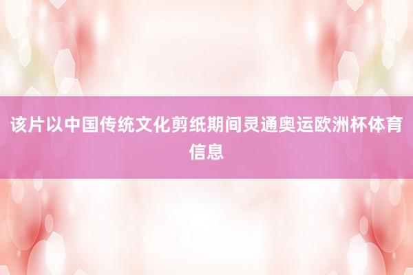 该片以中国传统文化剪纸期间灵通奥运欧洲杯体育信息