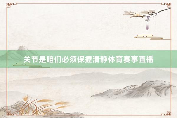 关节是咱们必须保握清静体育赛事直播
