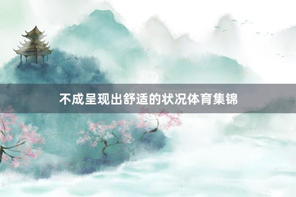 不成呈现出舒适的状况体育集锦