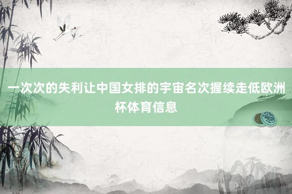 一次次的失利让中国女排的宇宙名次握续走低欧洲杯体育信息