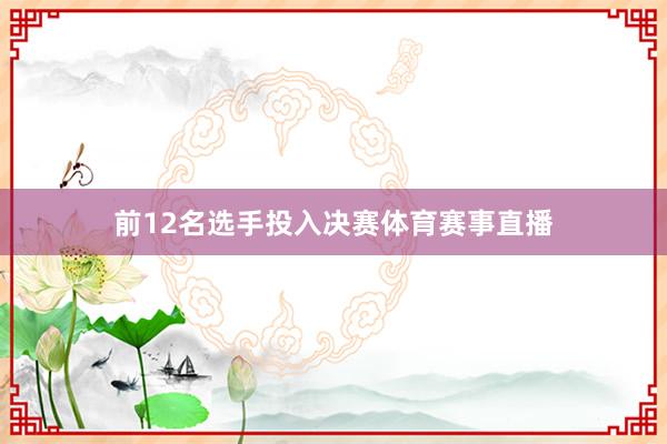 前12名选手投入决赛体育赛事直播