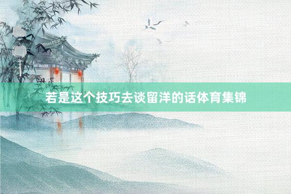 若是这个技巧去谈留洋的话体育集锦