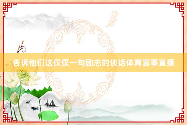 告诉他们这仅仅一句励志的谈话体育赛事直播