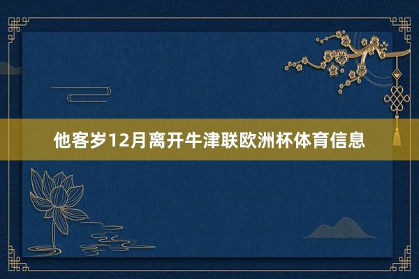 他客岁12月离开牛津联欧洲杯体育信息