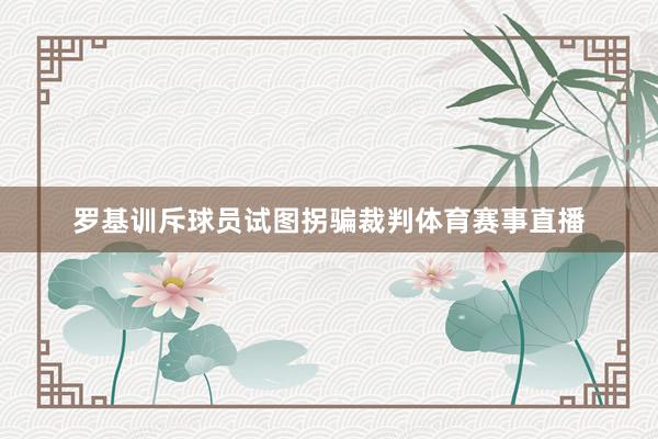 罗基训斥球员试图拐骗裁判体育赛事直播