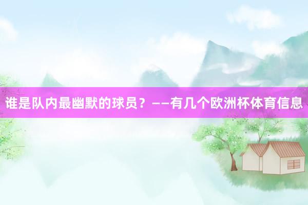 谁是队内最幽默的球员？——有几个欧洲杯体育信息