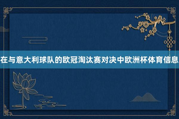 在与意大利球队的欧冠淘汰赛对决中欧洲杯体育信息