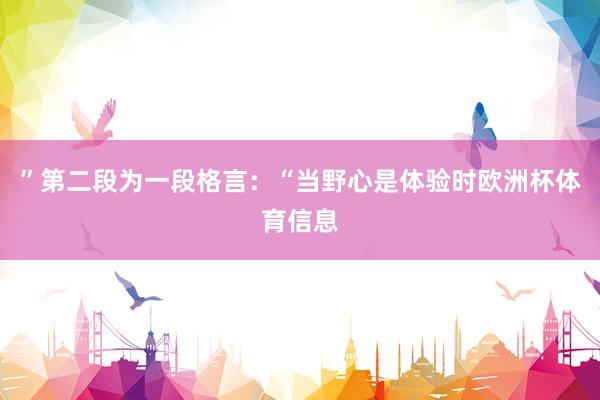 ”第二段为一段格言：“当野心是体验时欧洲杯体育信息