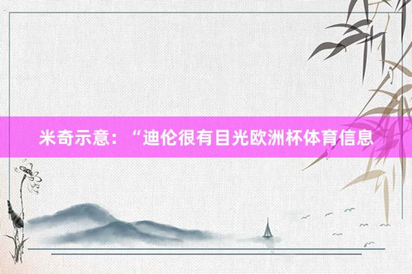 米奇示意：“迪伦很有目光欧洲杯体育信息