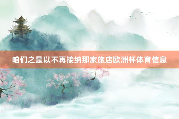 咱们之是以不再接纳那家旅店欧洲杯体育信息