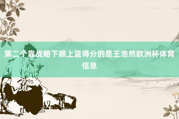 第二个靠战略下顺上篮得分的是王浩然欧洲杯体育信息