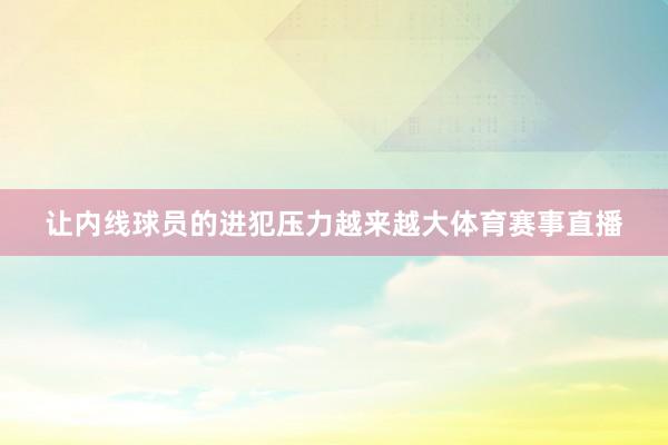 让内线球员的进犯压力越来越大体育赛事直播