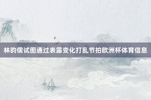 林昀儒试图通过表露变化打乱节拍欧洲杯体育信息