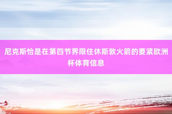 尼克斯恰是在第四节界限住休斯敦火箭的要紧欧洲杯体育信息