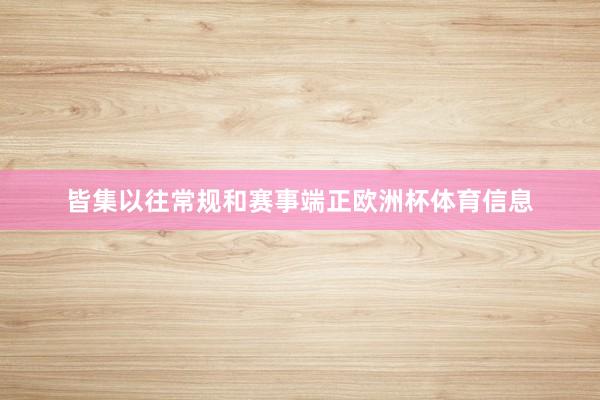 皆集以往常规和赛事端正欧洲杯体育信息