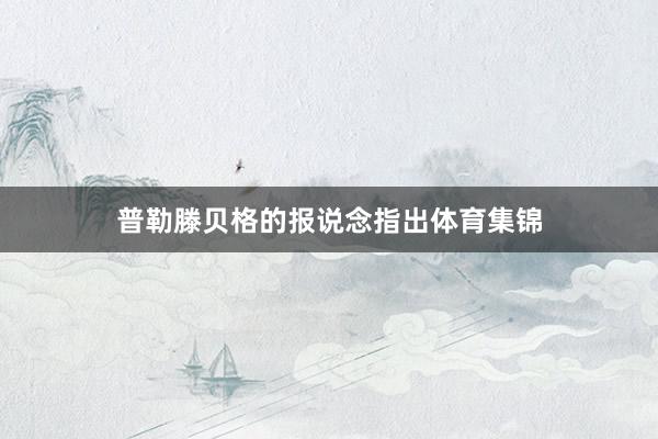 普勒滕贝格的报说念指出体育集锦