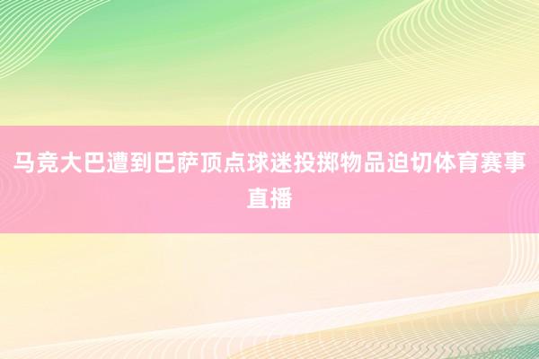 马竞大巴遭到巴萨顶点球迷投掷物品迫切体育赛事直播