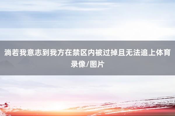 淌若我意志到我方在禁区内被过掉且无法追上体育录像/图片