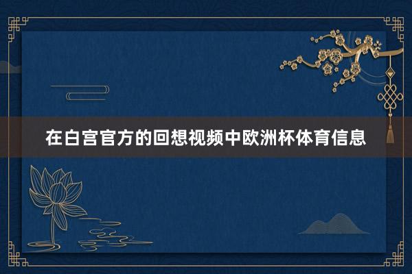 在白宫官方的回想视频中欧洲杯体育信息