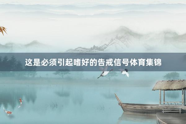 这是必须引起嗜好的告戒信号体育集锦