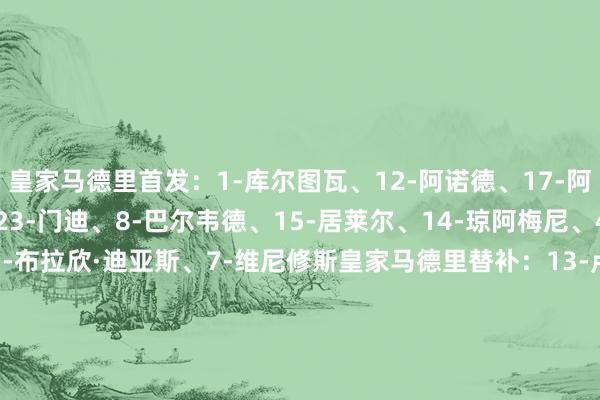 皇家马德里首发：1-库尔图瓦、12-阿诺德、17-阿森西奥、22-吕迪格、23-门迪、8-巴尔韦德、15-居莱尔、14-琼阿梅尼、45-蒂亚戈·皮塔奇、21-布拉欣·迪亚斯、7-维尼修斯皇家马德里替补：13-卢宁、43-梅斯特雷、2-卡瓦哈尔、16-贡萨洛·加西亚、20-弗兰·加西亚、27-迭戈·阿瓜多、28-塞斯特罗、37-曼努埃尔·安赫尔、38-帕拉西奥斯、48-拉米尼塞尔塔首发：13-拉杜、