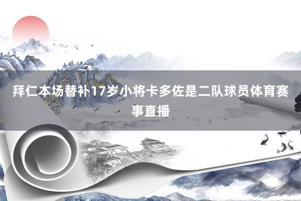 拜仁本场替补17岁小将卡多佐是二队球员体育赛事直播