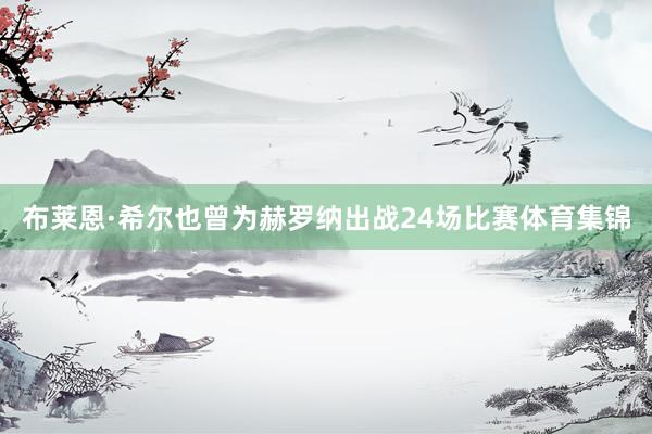 布莱恩·希尔也曾为赫罗纳出战24场比赛体育集锦