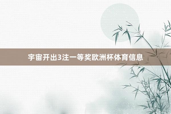 宇宙开出3注一等奖欧洲杯体育信息