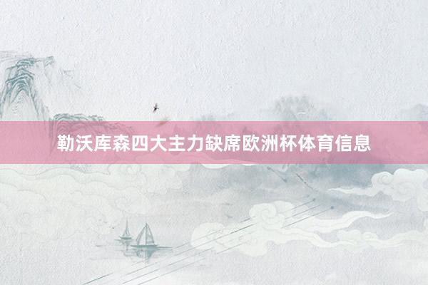 勒沃库森四大主力缺席欧洲杯体育信息