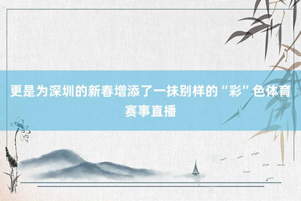 更是为深圳的新春增添了一抹别样的“彩”色体育赛事直播