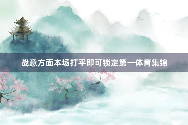 战意方面本场打平即可锁定第一体育集锦