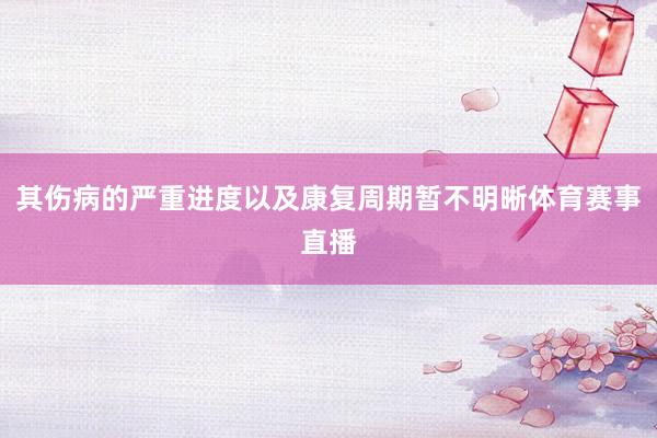 其伤病的严重进度以及康复周期暂不明晰体育赛事直播