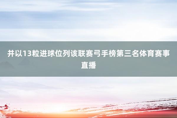 并以13粒进球位列该联赛弓手榜第三名体育赛事直播