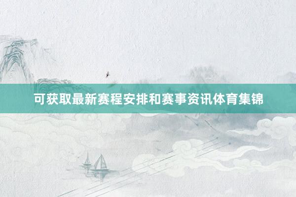 可获取最新赛程安排和赛事资讯体育集锦