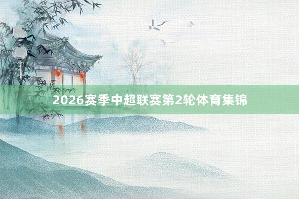 2026赛季中超联赛第2轮体育集锦