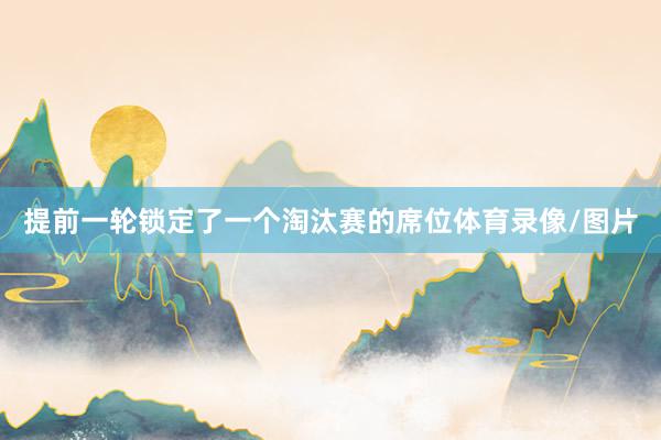 提前一轮锁定了一个淘汰赛的席位体育录像/图片