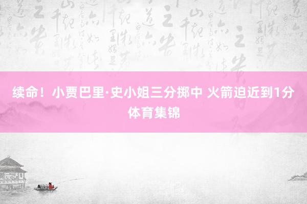 续命！小贾巴里·史小姐三分掷中 火箭迫近到1分体育集锦