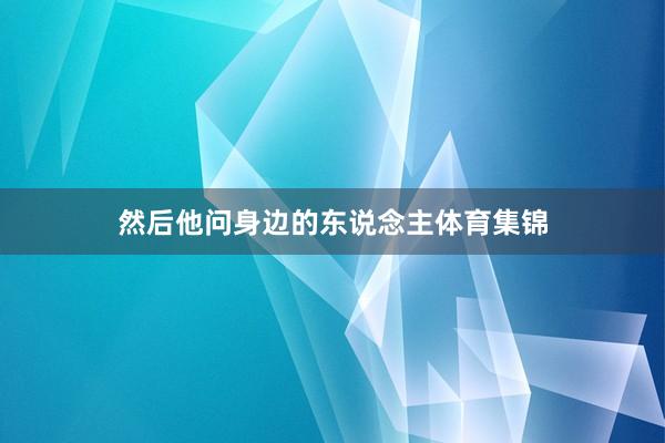然后他问身边的东说念主体育集锦