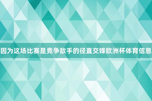 因为这场比赛是竞争敌手的径直交锋欧洲杯体育信息