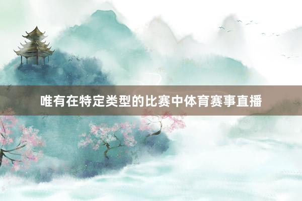 唯有在特定类型的比赛中体育赛事直播