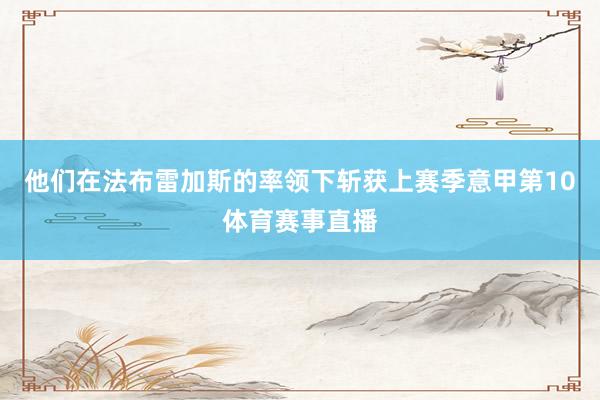 他们在法布雷加斯的率领下斩获上赛季意甲第10体育赛事直播
