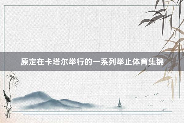 原定在卡塔尔举行的一系列举止体育集锦