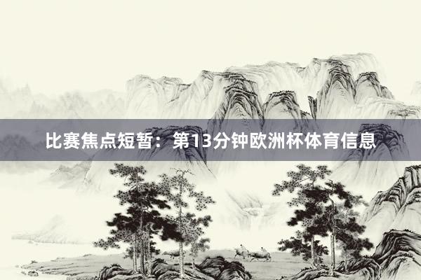 比赛焦点短暂：　　第13分钟欧洲杯体育信息